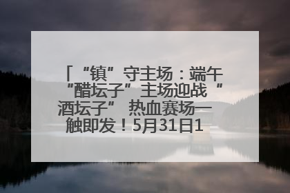 “镇”守主场：端午“醋坛子”主场迎战“酒坛子” 热血赛场一触即发！5月31日15:00，镇江见！